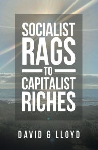 Title: Socialist Rags to Capitalist Riches, Author: David G Lloyd
