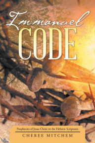 Title: Immanuel Code: Prophecies of Jesus Christ in the Hebrew Scriptures, Author: Cheree Mitchem