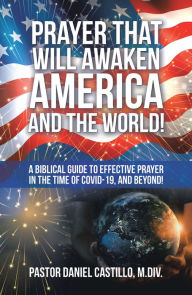 Title: Prayer That Will Awaken America and the World!: A Biblical Guide to Effective Prayer in the Time of Covid-19, and Beyond!, Author: Pastor Daniel Castillo M. Div.