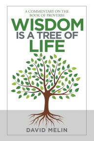 Title: Wisdom Is a Tree of Life: A Commentary on the Book of Proverbs, Author: David Melin