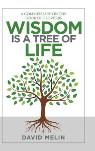 Title: Wisdom Is a Tree of Life: A Commentary on the Book of Proverbs, Author: David Melin