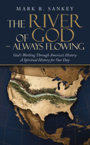 Title: The River of God - Always Flowing: God's Working Through America's History a Spiritual History for Our Day, Author: Mark R. Sankey