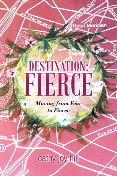 Destination: Fierce: Moving from Fear to Fierce