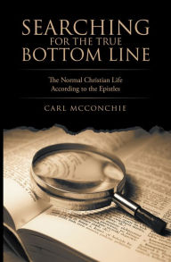 Title: Searching for the True Bottom Line: The Normal Christian Life According to the Epistles, Author: Carl McConchie