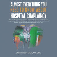 Title: Almost Everything You Need to Know About Hospital Chaplaincy, Author: Chaplain Eddie Olivas M.A.