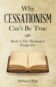 Title: Why Cessationism Can't Be True: Book 1: the Theological Perspective, Author: Nathan J. Page