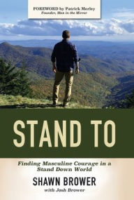 Title: Stand To: Finding Masculine Courage in a Stand Down World, Author: Shawn Brower