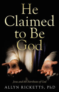 Title: He Claimed to Be God: Jesus and the Attributes of God, Author: Allyn Ricketts PhD