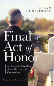 Title: Final Act of Honor: A Guide for Families About Burials and Cremations, Author: Allan Hunsperger