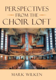 Title: Perspectives from the Choir Loft, Author: Mark Wilken