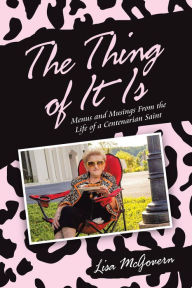 Title: The Thing of It Is: Menus and Musings from the Life of a Centenarian Saint, Author: Lisa McGovern