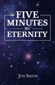 Title: Five Minutes to Eternity, Author: Jon Smith