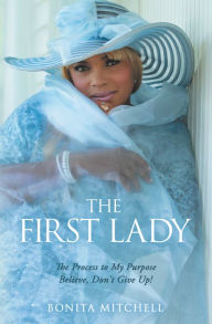 Title: The First Lady: The Process to My Purpose Believe, Don't Give Up!, Author: Bonita Mitchell