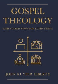 Title: Gospel Theology: God's Good News for Everything, Author: John Kuyper Liberty