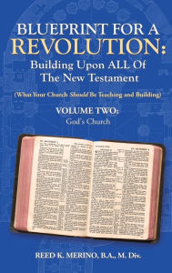 Title: Blueprint for a Revolution: Building Upon All of the New Testament - Volume Two: (What Your Church Should Be Teaching and Building), Author: Reed K Merino B a M DIV