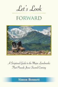 Title: Let's Look Forward: A Scriptural Guide to the Major Landmarks That Precede Jesus's Second Coming, Author: Simon Bennett