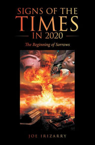 Title: Signs of the Times in 2020: The Beginning of Sorrows, Author: Joe Irizarry