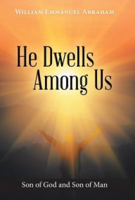 Title: He Dwells Among Us: Son of God and Son of Man, Author: William Emmanuel Abraham