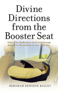 Title: Divine Directions from the Booster Seat: Thirty-One Meditations from God Through Reagan to Me and Now to You - Part Two, Author: Deborah Denison Bailey
