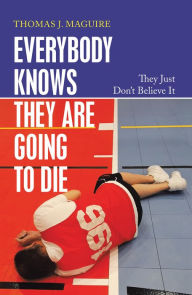 Title: Everybody Knows They Are Going to Die: They Just Don't Believe It, Author: Thomas J. Maguire