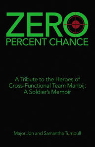 Title: Zero Percent Chance: A Tribute to the Heroes of Cross-Functional Team Manbij: a Soldier's Memoir, Author: Jonathan Turnbull
