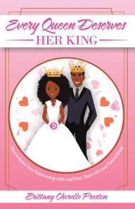 Title: Every Queen Deserves Her King: How to Better Your Relationship with God First, Then with Your Natural King, Author: Brittany Cherelle Preston