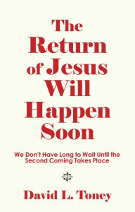 Title: The Return of Jesus Will Happen Soon: We Don't Have Long to Wait Until the Second Coming Takes Place, Author: David L. Toney
