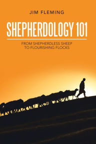 Title: Shepherdology 101: From Shepherdless Sheep to Flourishing Flocks, Author: Jim Fleming