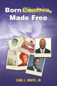 Title: Born Captive, Made Free, Author: Carl L. Route Jr.
