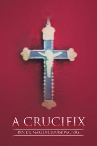 Title: A Crucifix, Author: Rev. Dr. Marlene Louise Walters