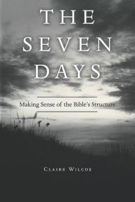 Title: The Seven Days: Making Sense of the Bible's Structure, Author: Claire Wilcox