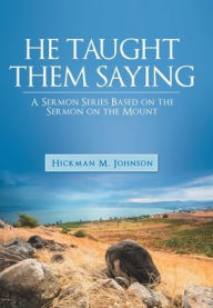 Title: He Taught Them Saying: A Sermon Series Based on the Sermon on the Mount, Author: Hickman M Johnson