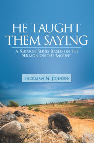 Title: He Taught Them Saying: A Sermon Series Based on the Sermon on the Mount, Author: Hickman M. Johnson