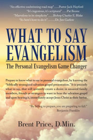 Title: WHAT TO SAY EVANGELISM: The Personal Evangelism Game Changer, Author: Brent Price D.Min.