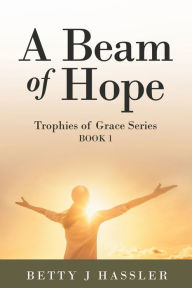 Title: A Beam of Hope: Trophies of Grace Series Book 1, Author: Betty J Hassler