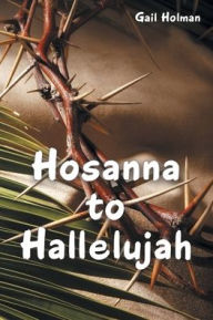 Title: Hosanna to Hallelujah, Author: Gail Holman