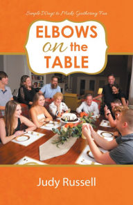 Title: Elbows on the Table: Simple Ways to Make Gathering Fun, Author: Judy Russell