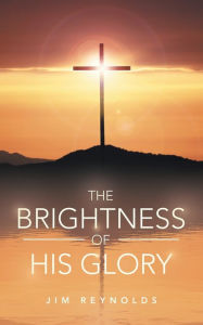 Title: The Brightness of His Glory, Author: Jim Reynolds