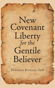 Title: New Covenant Liberty for the Gentile Believer, Author: Kenneth Binkley Thd