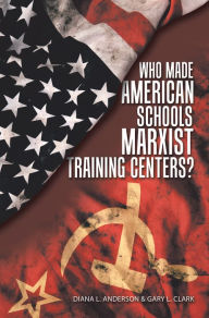 Title: Who Made American Schools Marxist Training Centers?, Author: Diana L. Anderson