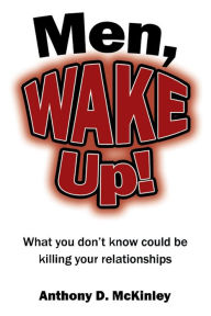 Title: Men, Wake Up!: What You Don't Know Could Be Killing Your Relationships, Author: Anthony D. McKinley
