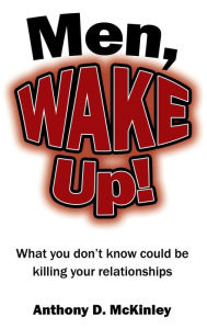 Title: Men, Wake Up!: What You Don't Know Could Be Killing Your Relationships, Author: Anthony D McKinley