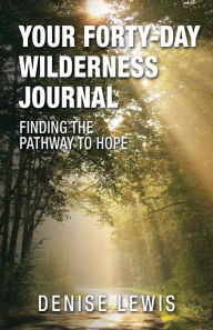 Title: Your Forty-Day Wilderness Journal: Finding the Pathway to Hope, Author: Denise Lewis