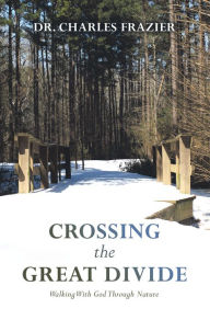 Title: Crossing the Great Divide: Walking with God Through Nature, Author: Dr. Charles Frazier