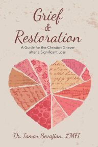 Title: Grief & Restoration: A Guide for the Christian Griever After a Significant Loss, Author: Dr. Tamar Sevajian LMFT