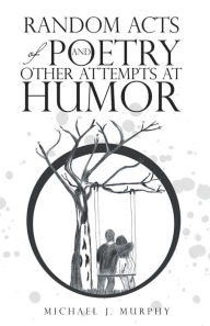 Title: Random Acts of Poetry and Other Attempts at Humor, Author: Michael J. Murphy