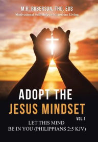 Title: Adopt the Jesus Mindset Vol. 1: Let This Mind Be in You (Philippians 2:5 Kjv), Author: M R Roberson Thd Eds