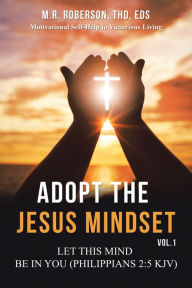 Title: Adopt the Jesus Mindset Vol. 1: Let This Mind Be in You (Philippians 2:5 Kjv), Author: M.R. Roberson ThD EdS