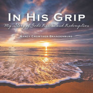Title: In His Grip: My Story of God's Rescue and Redemption, Author: Nancy Crowther-Brandenburg