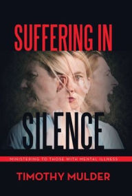 Title: Suffering in Silence: Ministering to Those with Mental Illness, Author: Timothy Mulder